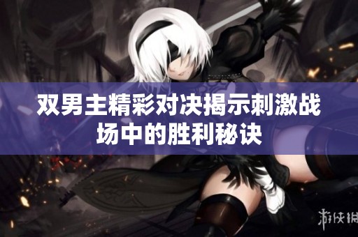 双男主精彩对决揭示刺激战场中的胜利秘诀