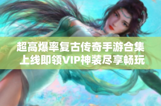 超高爆率复古传奇手游合集 上线即领VIP神装尽享畅玩乐趣