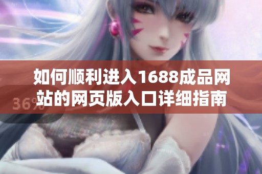 如何顺利进入1688成品网站的网页版入口详细指南