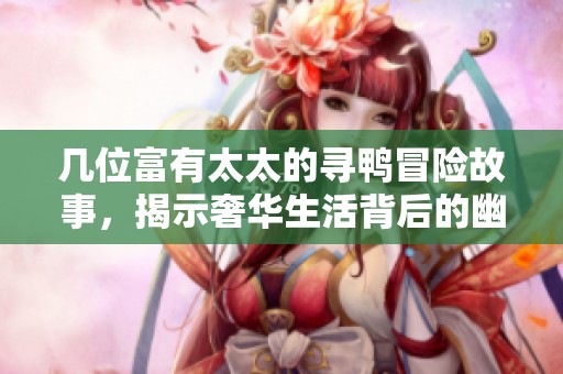 几位富有太太的寻鸭冒险故事，揭示奢华生活背后的幽默与情感