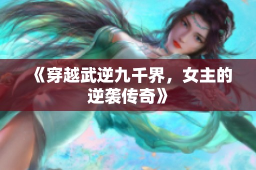《穿越武逆九千界，女主的逆袭传奇》