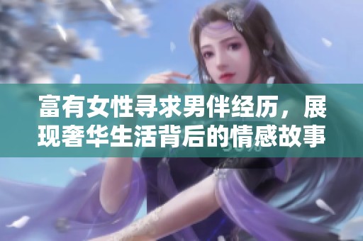 富有女性寻求男伴经历，展现奢华生活背后的情感故事