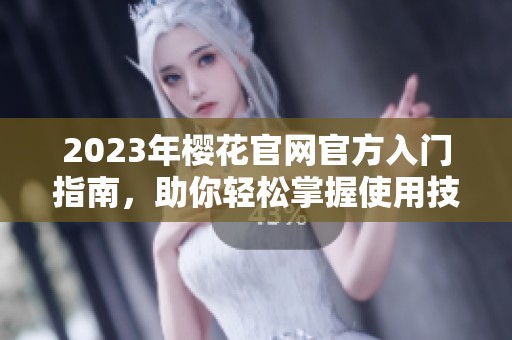 2023年樱花官网官方入门指南，助你轻松掌握使用技巧
