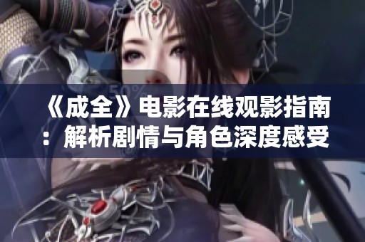 《成全》电影在线观影指南：解析剧情与角色深度感受
