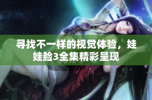 寻找不一样的视觉体验，娃娃脸3全集精彩呈现