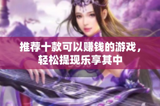 推荐十款可以赚钱的游戏，轻松提现乐享其中