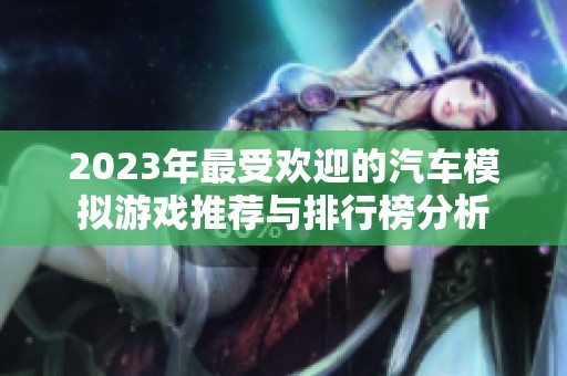 2023年最受欢迎的汽车模拟游戏推荐与排行榜分析