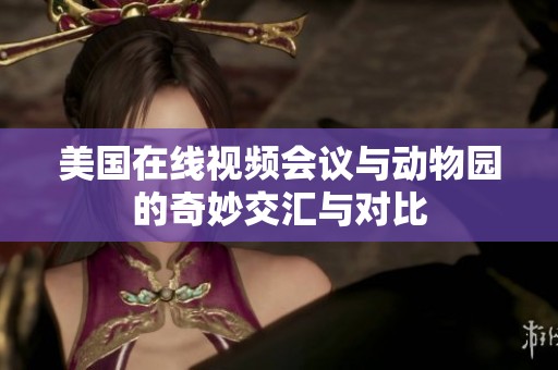 美国在线视频会议与动物园的奇妙交汇与对比