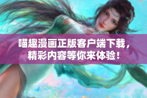 喵趣漫画正版客户端下载，精彩内容等你来体验！