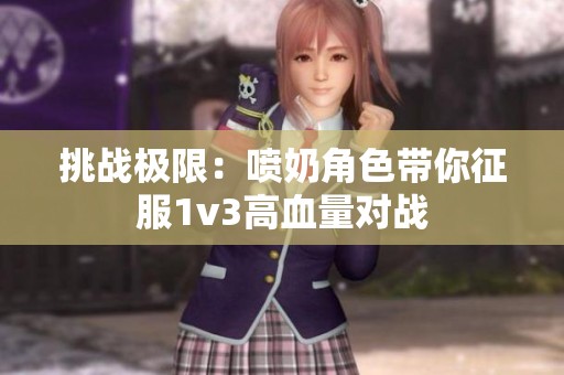 挑战极限：喷奶角色带你征服1v3高血量对战