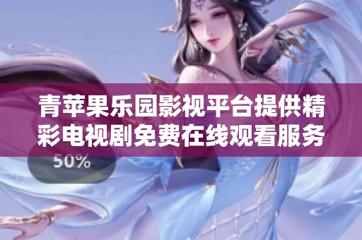 青苹果乐园影视平台提供精彩电视剧免费在线观看服务