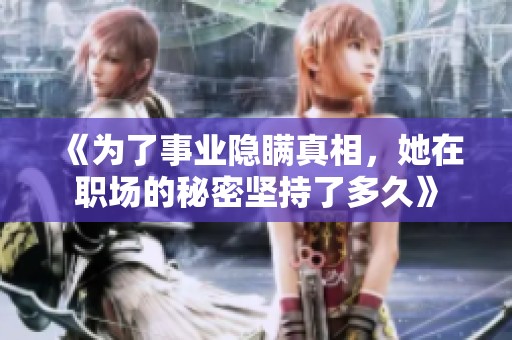 《为了事业隐瞒真相，她在职场的秘密坚持了多久》