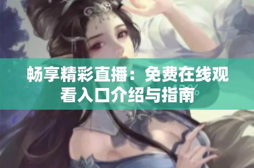 畅享精彩直播：免费在线观看入口介绍与指南