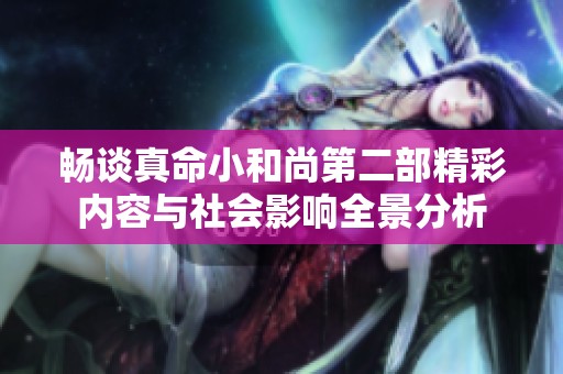 畅谈真命小和尚第二部精彩内容与社会影响全景分析