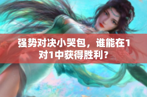 强势对决小哭包，谁能在1对1中获得胜利？
