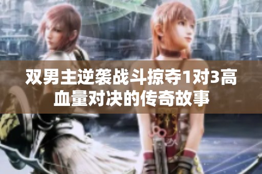 双男主逆袭战斗掠夺1对3高血量对决的传奇故事