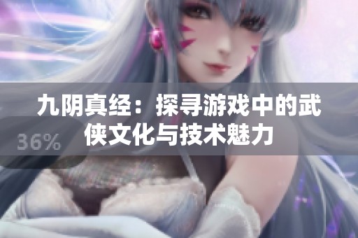 九阴真经：探寻游戏中的武侠文化与技术魅力