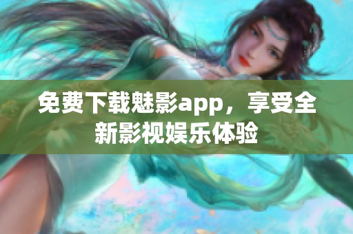 免费下载魅影app，享受全新影视娱乐体验