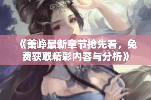 《萧峥最新章节抢先看，免费获取精彩内容与分析》