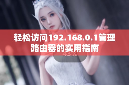 轻松访问192.168.0.1管理路由器的实用指南