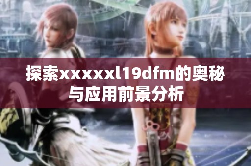 探索xxxxxl19dfm的奥秘与应用前景分析