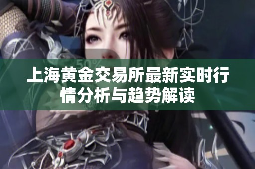 上海黄金交易所最新实时行情分析与趋势解读