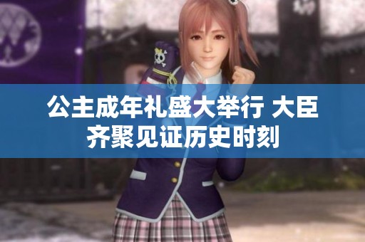 公主成年礼盛大举行 大臣齐聚见证历史时刻