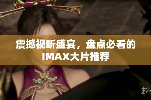 震撼视听盛宴，盘点必看的IMAX大片推荐