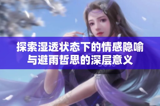 探索湿透状态下的情感隐喻与避雨哲思的深层意义