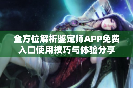 全方位解析鉴定师APP免费入口使用技巧与体验分享