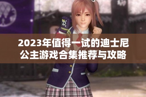 2023年值得一试的迪士尼公主游戏合集推荐与攻略