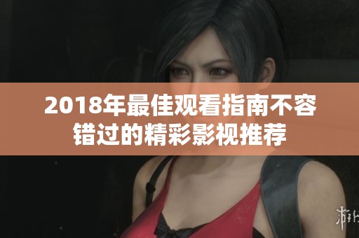 2018年最佳观看指南不容错过的精彩影视推荐