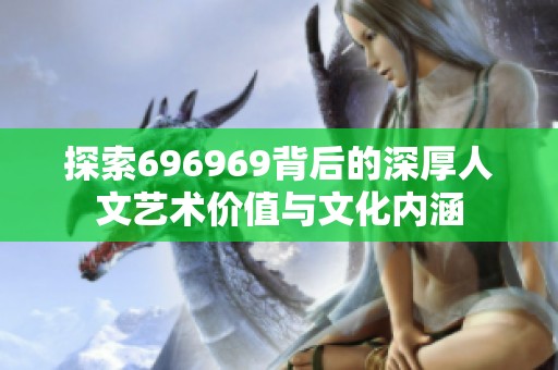 探索696969背后的深厚人文艺术价值与文化内涵