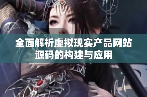 全面解析虚拟现实产品网站源码的构建与应用