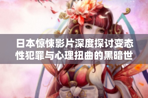 日本惊悚影片深度探讨变态性犯罪与心理扭曲的黑暗世界