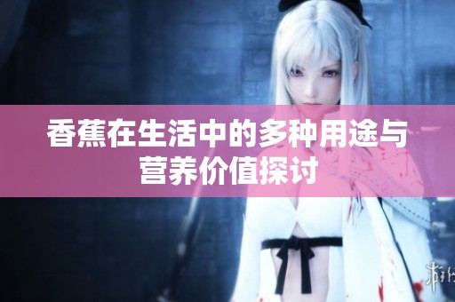 香蕉在生活中的多种用途与营养价值探讨