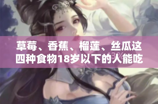 草莓、香蕉、榴莲、丝瓜这四种食物18岁以下的人能吃吗