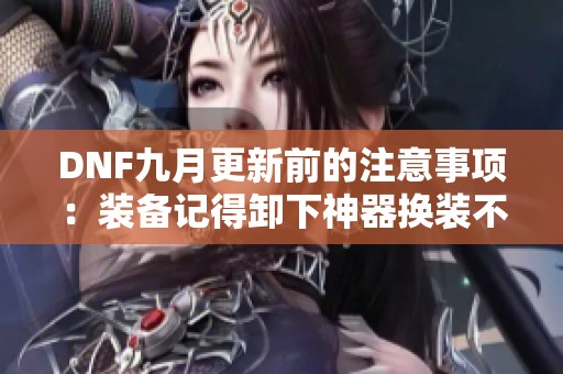 DNF九月更新前的注意事项：装备记得卸下神器换装不要急于购买