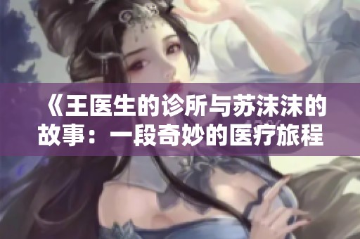 《王医生的诊所与苏沫沫的故事：一段奇妙的医疗旅程》