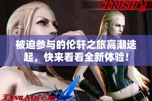 被迫参与的伦轩之旅高潮迭起，快来看看全新体验！