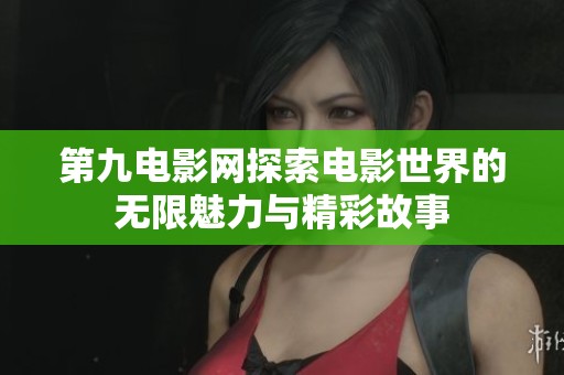 第九电影网探索电影世界的无限魅力与精彩故事
