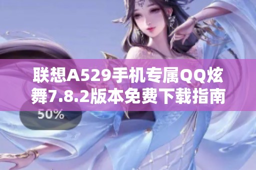 联想A529手机专属QQ炫舞7.8.2版本免费下载指南