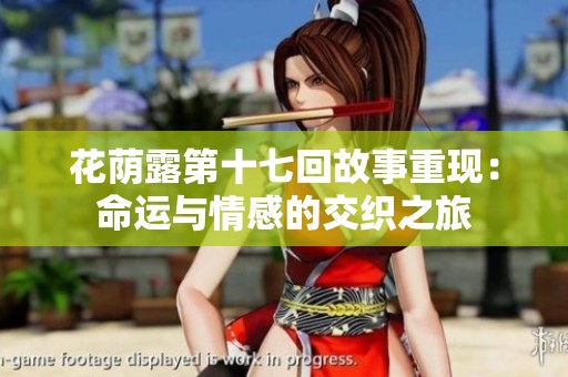 花荫露第十七回故事重现：命运与情感的交织之旅