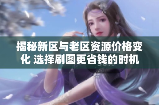 揭秘新区与老区资源价格变化 选择刷图更省钱的时机