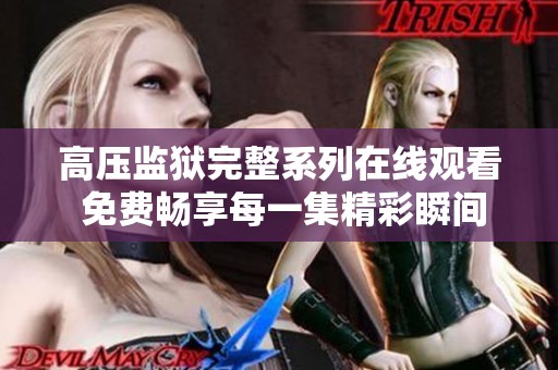 高压监狱完整系列在线观看 免费畅享每一集精彩瞬间