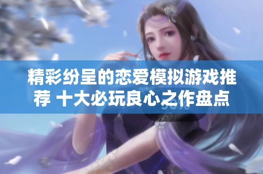 精彩纷呈的恋爱模拟游戏推荐 十大必玩良心之作盘点
