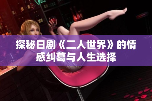 探秘日剧《二人世界》的情感纠葛与人生选择
