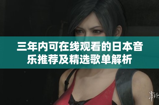 三年内可在线观看的日本音乐推荐及精选歌单解析