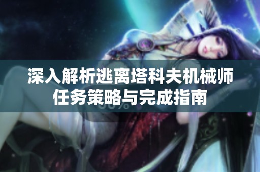 深入解析逃离塔科夫机械师任务策略与完成指南
