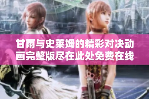 甘雨与史莱姆的精彩对决动画完整版尽在此处免费在线观看